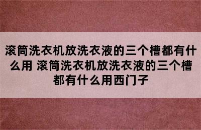 滚筒洗衣机放洗衣液的三个槽都有什么用 滚筒洗衣机放洗衣液的三个槽都有什么用西门子